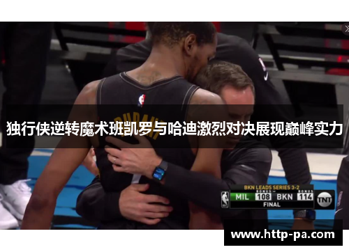 独行侠逆转魔术班凯罗与哈迪激烈对决展现巅峰实力