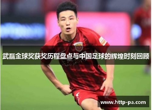 武磊金球奖获奖历程盘点与中国足球的辉煌时刻回顾