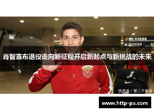 肖智宣布退役走向新征程开启新起点与新挑战的未来