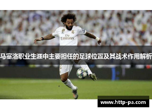 马塞洛职业生涯中主要担任的足球位置及其战术作用解析