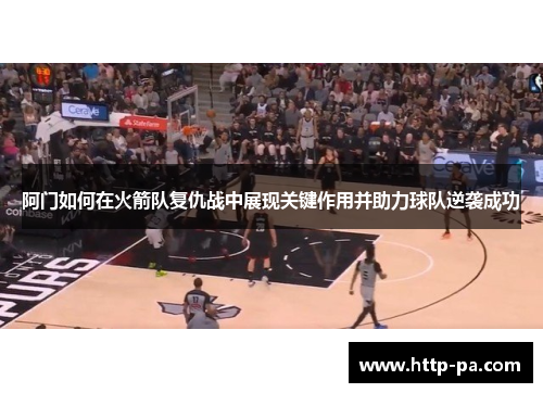 阿门如何在火箭队复仇战中展现关键作用并助力球队逆袭成功